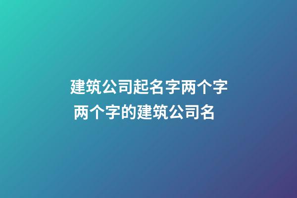 建筑公司起名字两个字 两个字的建筑公司名-第1张-公司起名-玄机派